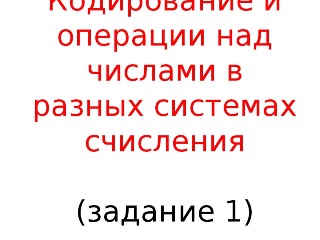 Кодирование и операции над числами в разных системах счисления (задание 1) 