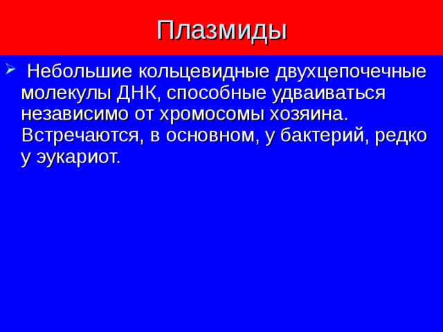 Плазмиды  Небольшие кольцевидные двухцепочечные молекулы ДНК, способные удваиваться независимо от хромосомы хозяина.  Встречаются, в основном, у бактерий, редко у эукариот.  