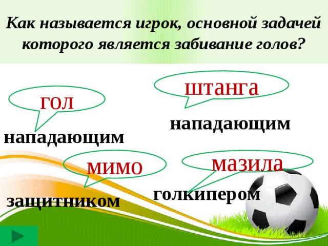 Как называется игрок, основной задачей которого является забивание голов? штанга гол нападающим нападающим мимо мазила голкипером защитником 