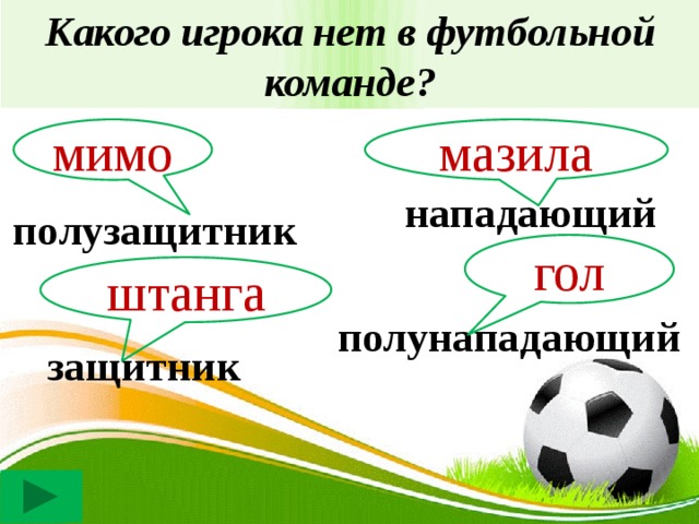 Какого игрока нет в футбольной команде? мимо мазила нападающий полузащитник гол штанга полунападающий защитник 