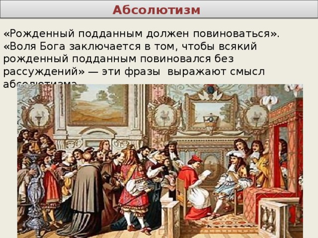 Абсолютизм «Рожденный подданным должен повиноваться». «Воля Бога заключается в том, чтобы всякий рожденный подданным повиновался без рассуждений» — эти фразы выражают смысл абсолютизма. 