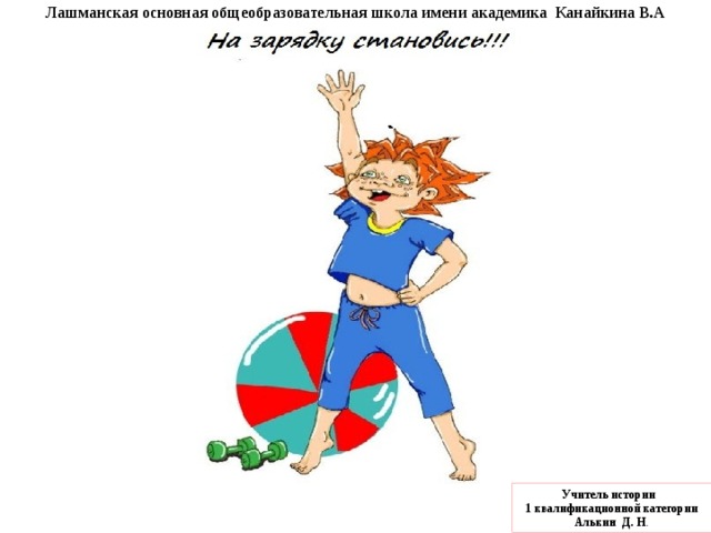 Лашманская основная общеобразовательная школа имени академика Канайкина В.А Учитель истории 1 квалификационной категории Алькин Д. Н . 