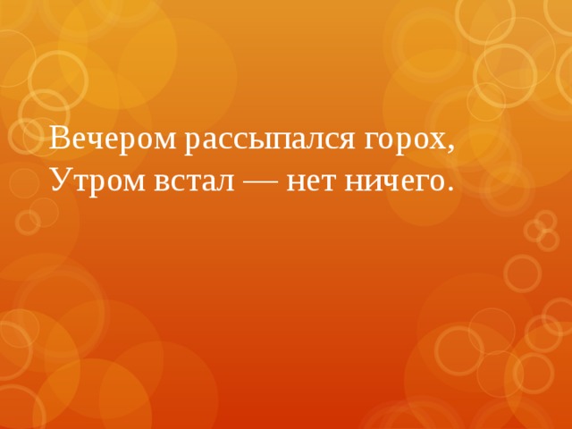 Вечером рассыпался горох, Утром встал — нет ничего.