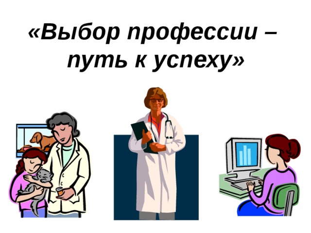 «Выбор профессии –  путь к успеху» 