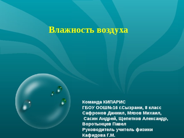 Влажность воздуха Команда КИПАРИС ГБОУ ООШ№16 г.Сызрани, 8 класс Сафронов Даниил, Мязов Михаил,  Сасин Андрей, Щепетков Александр, Воротынцев Павел Руководитель учитель физики Кафидова Г.М. 