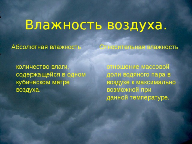 Влажность воздуха. Абсолютная влажность Относительная влажность  количество влаги, содержащейся в одном кубическом метре воздуха.  отношение массовой доли водяного пара в воздухе к максимально возможной при данной температуре. 
