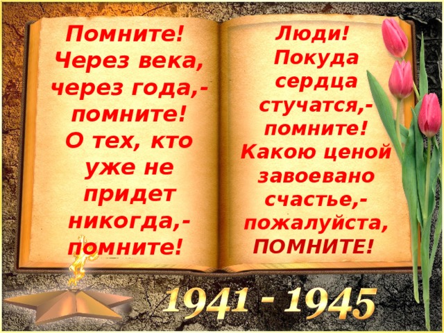 Помните! Через века, через года,- помните!  О тех, кто уже не придет никогда,- помните!  Люди! Покуда сердца стучатся,- помните!  Какою ценой завоевано счастье,- пожалуйста, ПОМНИТЕ!  