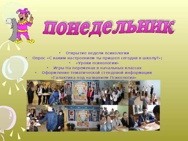  Открытие недели психологии Опрос «С каким настроением ты пришел сегодня в школу?»; «Уроки психологии» Игры На переменах в начальных классах Оформление тематической стендовой информации «Галактика под названием Психология» 
