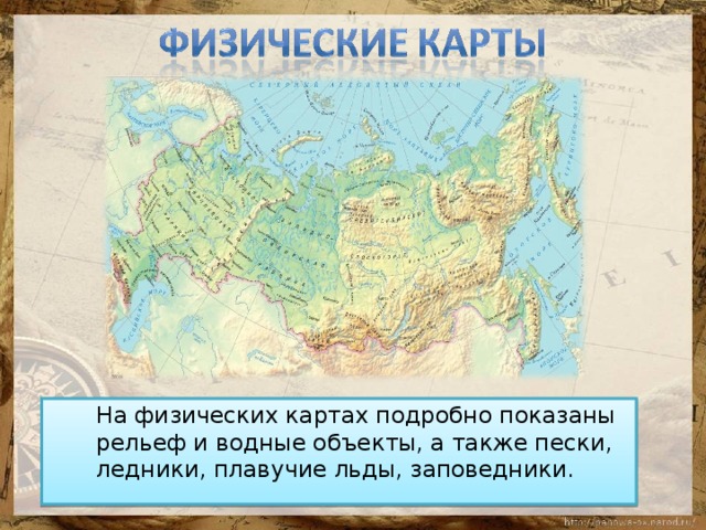  На физических картах подробно показаны рельеф и водные объекты, а также пески, ледники, плавучие льды, заповедники.  На физических картах подробно показаны рельеф и водные объекты, а также пески, ледники, плавучие льды, заповедники. 