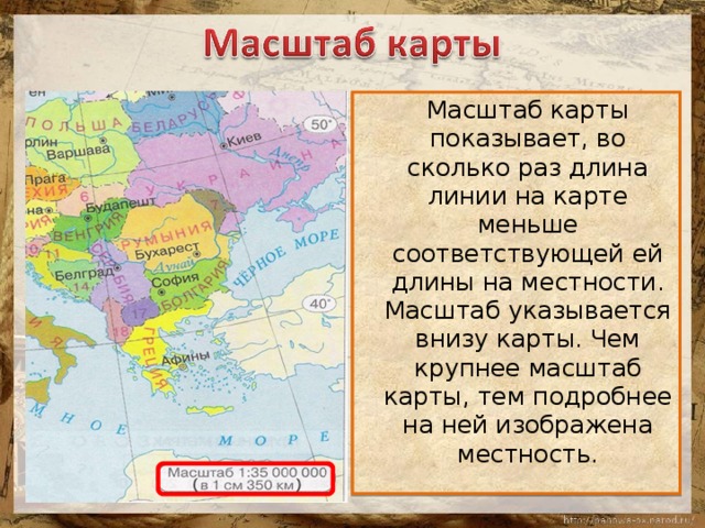  Масштаб карты показывает, во сколько раз длина линии на карте меньше соответствующей ей длины на местности. Масштаб указывается внизу карты. Чем крупнее масштаб карты, тем подробнее на ней изображена местность. 