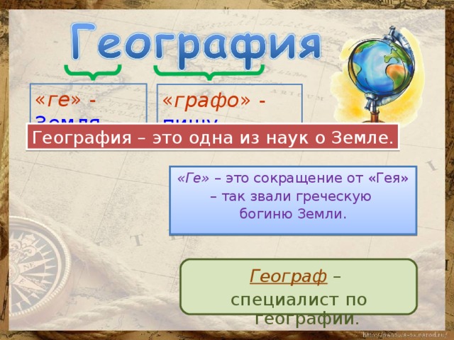 « ге » - Земля   « графо » - пишу География – это одна из наук о Земле. «Ге» – это сокращение от «Гея» – так звали греческую богиню Земли. Географ – специалист по географии. 