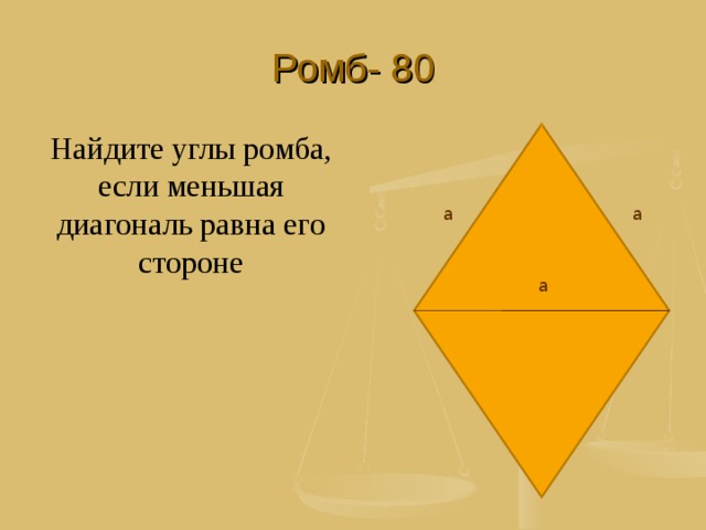 Ромб- 80 Найдите углы ромба, если меньшая диагональ равна его стороне а а а 