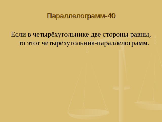 Параллелограмм-40 Если в четырёхугольнике две стороны равны, то этот четырёхугольник-параллелограмм. 