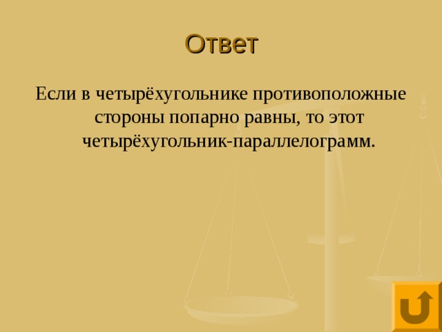 Ответ Если в четырёхугольнике противоположные стороны попарно равны, то этот четырёхугольник-параллелограмм. 
