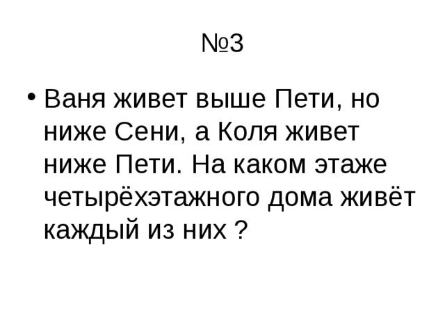 № 3 Ваня живет выше Пети, но ниже Сени, а Коля живет ниже Пети. На каком этаже четырёхэтажного дома живёт каждый из них ? 
