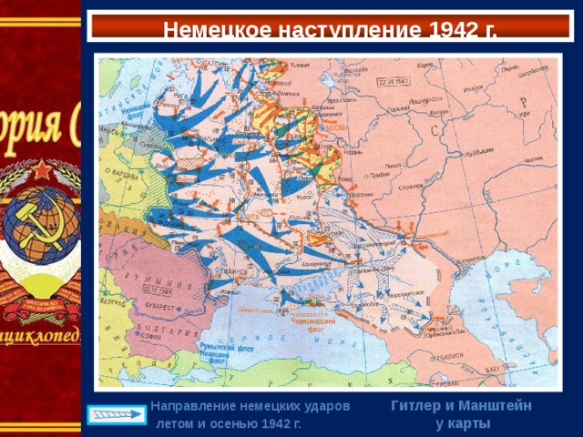 Немецкое наступление 1942 г. Гитлер и Манштейн у карты  Направление немецких ударов  летом и осенью 1942 г. 