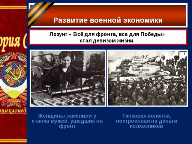  Развитие военной экономики   Лозунг « Всё для фронта, все для Победы» стал девизом жизни.  Женщины заменили у станка мужей, ушедших на фронт Танковая колонна, построенная на деньги колхозников 