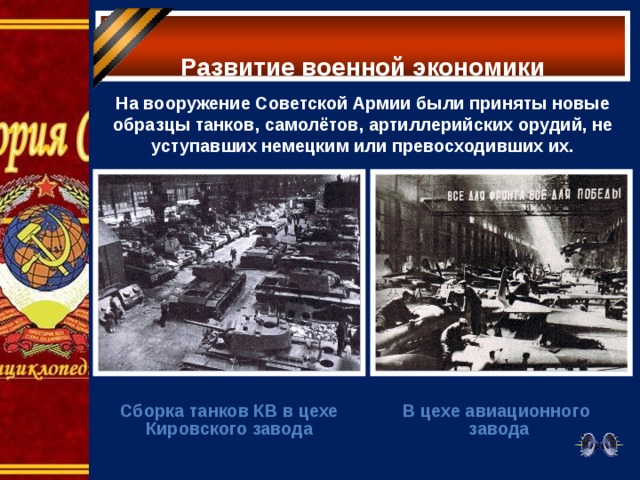  Развитие военной экономики   На вооружение Советской Армии были приняты новые образцы танков, самолётов, артиллерийских орудий, не уступавших немецким или превосходивших их.     Сборка танков КВ в цехе Кировского завода В цехе авиационного завода 