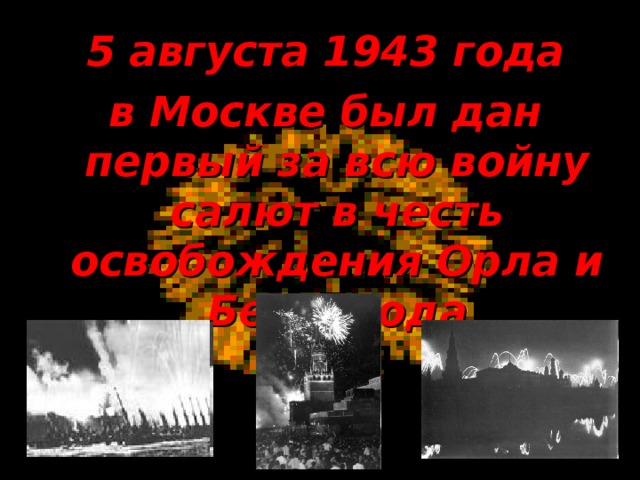  5 августа 1943 года в Москве был дан первый за всю войну салют в честь освобождения Орла и Белгорода 