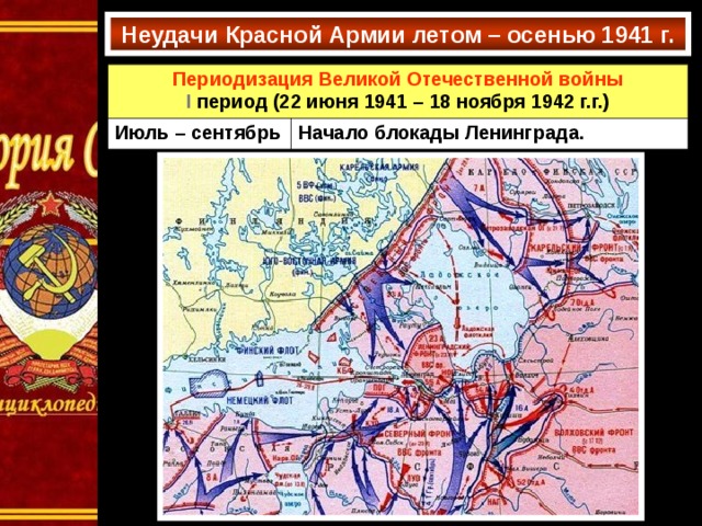 Неудачи Красной Армии летом – осенью 1941 г. Периодизация Великой Отечественной войны I  период (22 июня 1941 – 18 ноября 1942 г.г.) Июль – сентябрь Начало блокады Ленинграда. 