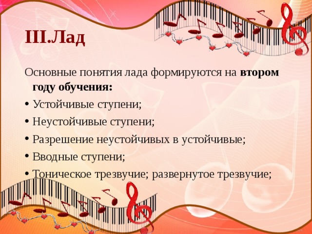 III.Лад Основные понятия лада формируются на втором году обучения: Устойчивые ступени; Неустойчивые ступени; Разрешение неустойчивых в устойчивые; Вводные ступени; Тоническое трезвучие; развернутое трезвучие; 