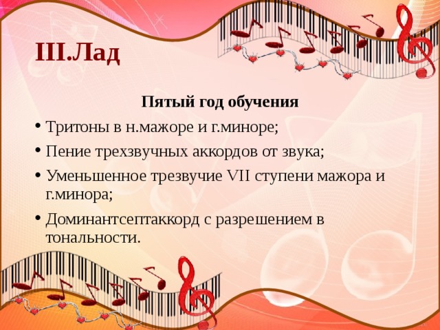 III.Лад Пятый год обучения Тритоны в н.мажоре и г.миноре; Пение трехзвучных аккордов от звука; Уменьшенное трезвучие VII ступени мажора и г.минора; Доминантсептаккорд с разрешением в тональности. 
