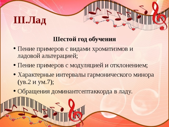 III.Лад Шестой год обучения Пение примеров с видами хроматизмов и ладовой альтерацией; Пение примеров с модуляцией и отклонением; Характерные интервалы гармонического минора (ув.2 и ум.7); Обращения доминантсептаккорда в ладу. 