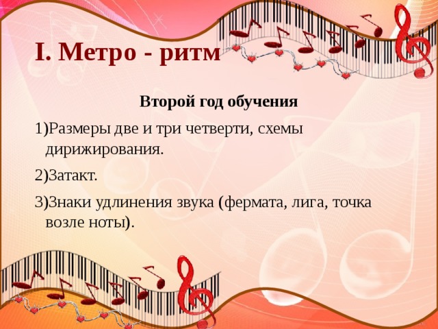 I. Метро - ритм Второй год обучения 1)Размеры две и три четверти, схемы дирижирования. 2)Затакт. 3)Знаки удлинения звука (фермата, лига, точка возле ноты). 