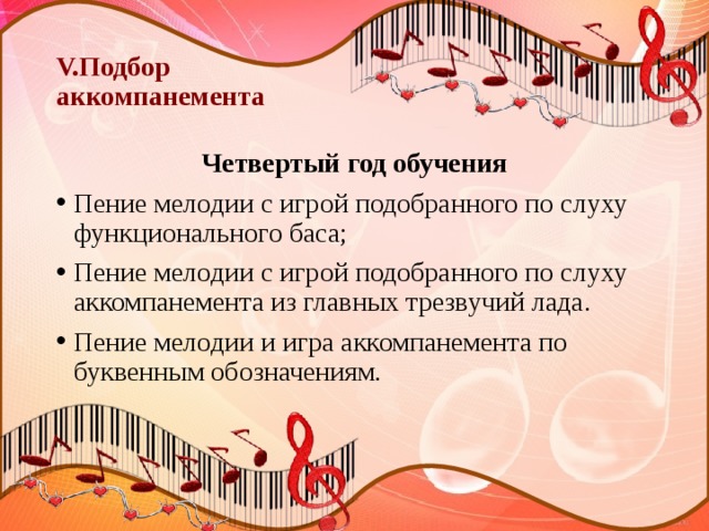 V.Подбор  аккомпанемента Четвертый год обучения Пение мелодии с игрой подобранного по слуху функционального баса; Пение мелодии с игрой подобранного по слуху аккомпанемента из главных трезвучий лада. Пение мелодии и игра аккомпанемента по буквенным обозначениям. 