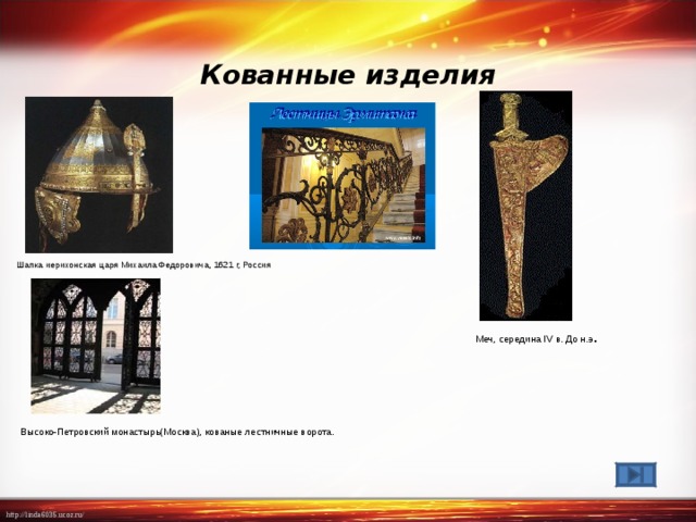  Кованные изделия  Шапка иерихонская царя Михаила Федоровича, 1621 г, Россия Меч, середина IV в. До н.э . Высоко-Петровский монастырь(Москва), кованые лестничные ворота.   