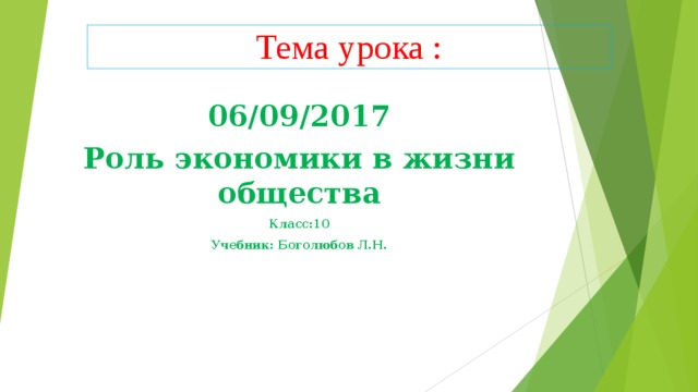 Тема урока : 06/09/2017 Роль экономики в жизни общества Класс:10 Учебник: Боголюбов Л.Н. 