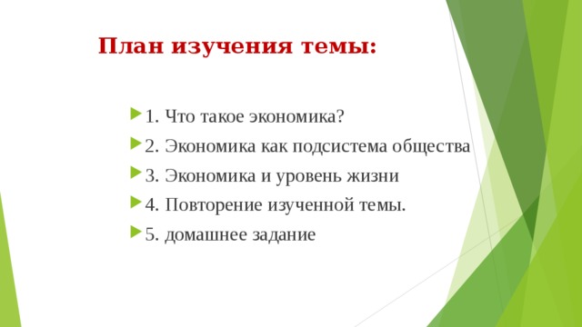 План изучения темы: 1. Что такое экономика? 2. Экономика как подсистема общества 3. Экономика и уровень жизни 4. Повторение изученной темы. 5. домашнее задание  