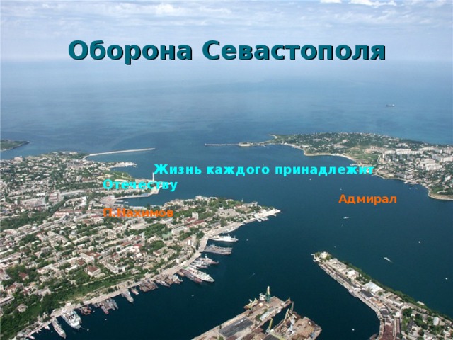 Оборона Севастополя  Жизнь каждого принадлежит Отечеству  Адмирал П.Нахимов 