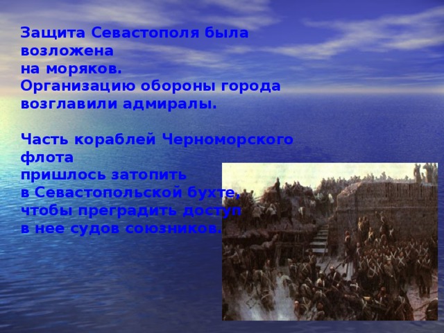  Защита Севастополя была возложена на моряков. Организацию обороны города возглавили адмиралы.  Часть кораблей Черноморского флота пришлось затопить в Севастопольской бухте, чтобы преградить доступ в нее судов союзников. 