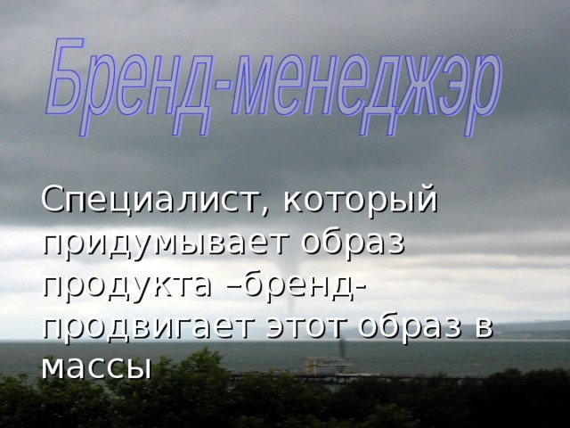 Специалист, который придумывает образ продукта –бренд- продвигает этот образ в массы