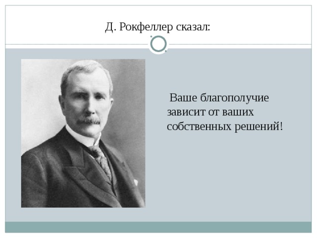 Д. Рокфеллер сказал:  Ваше благополучие зависит от ваших собственных решений!