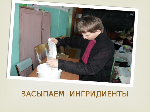 СМЕШИВАЕМ ИНРИДИЕНТЫ   ЗАСЫПАЕМ ИНГРИДИЕНТЫ 