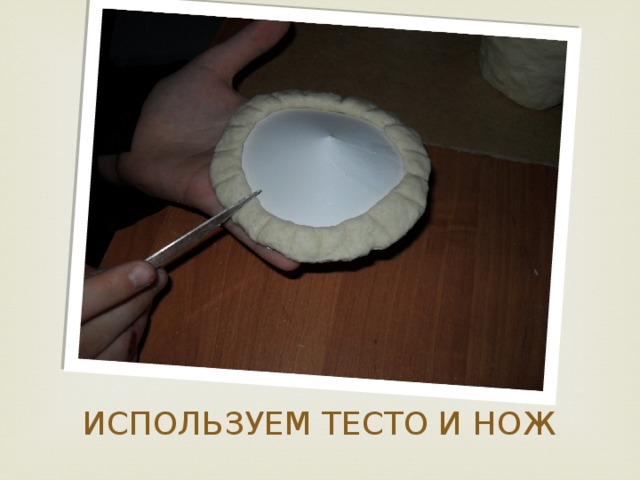 ИСПОЛЬЗУЕМ ТЕСТО И НОЖ 