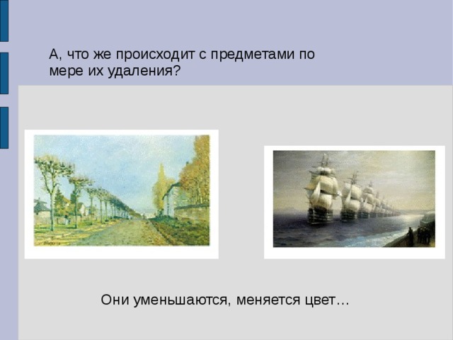 А, что же происходит с предметами по мере их удаления? Они уменьшаются, меняется цвет… 
