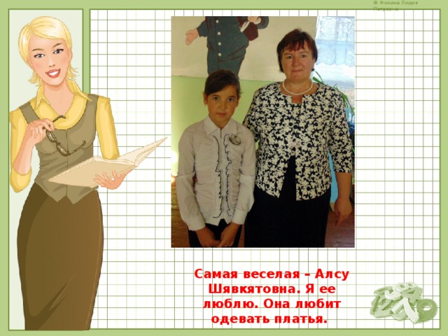Самая веселая – Алсу Шявкятовна. Я ее люблю. Она любит одевать платья. 