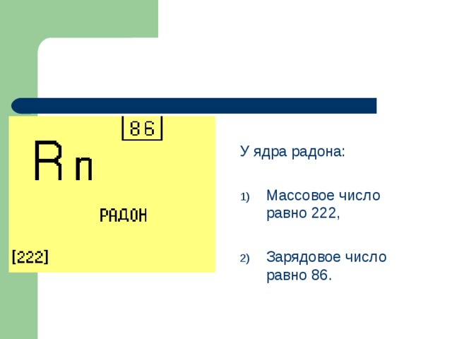 У ядра радона: Массовое число равно 222,  Зарядовое число равно 86. 