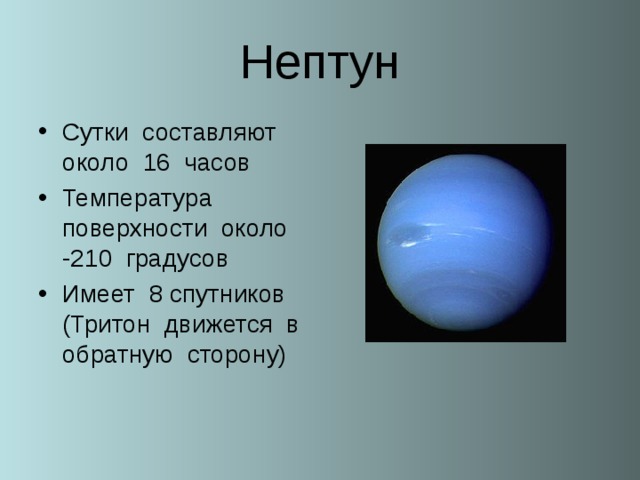 Нептун Сутки составляют около 16 часов Температура поверхности около -210 градусов Имеет 8 спутников (Тритон движется в обратную сторону)  