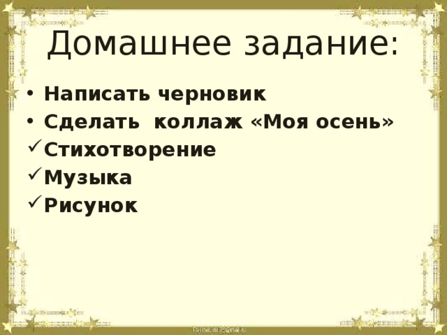 Домашнее задание: Написать черновик Сделать коллаж «Моя осень» Стихотворение Музыка Рисунок  