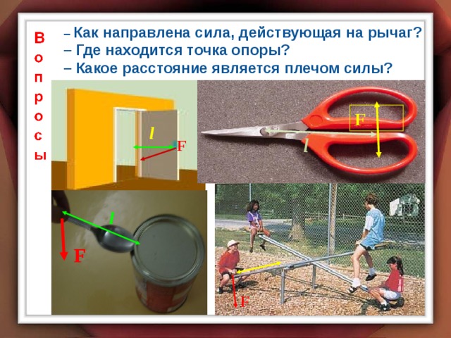 –  Как направлена сила, действующая на рычаг? – Где находится точка опоры? – Какое расстояние является плечом силы? F l l F l F F 