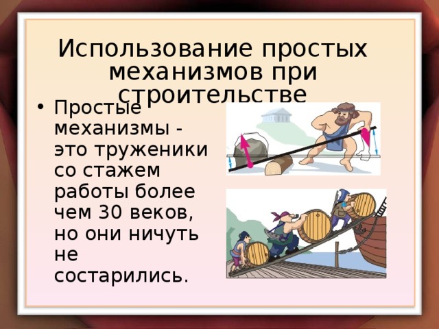 Использование простых механизмов при строительстве Простые механизмы - это труженики со стажем работы более чем 30 веков, но они ничуть не состарились. 