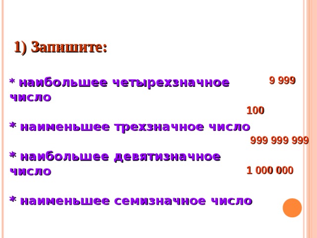  1) Запишите:  * наибольшее четырехзначное число  * наименьшее трехзначное число  * наибольшее девятизначное число  * наименьшее семизначное число 9 999 100 999 999 999 1 000 000  