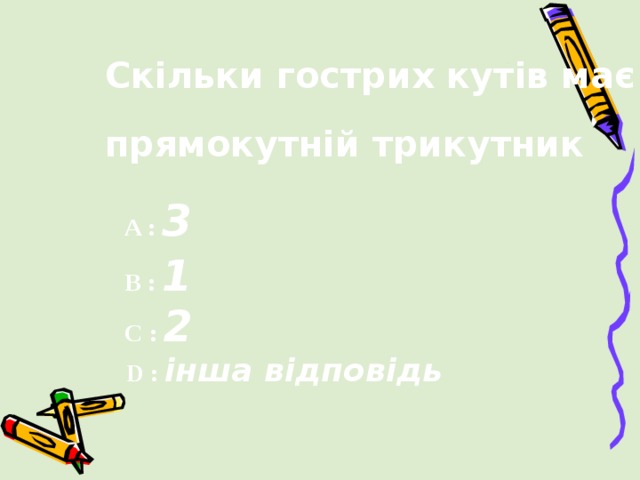 Скільки гострих кутів має  прямокутній трикутник A : 3 B : 1  C  : 2  D  :  інша відповідь  