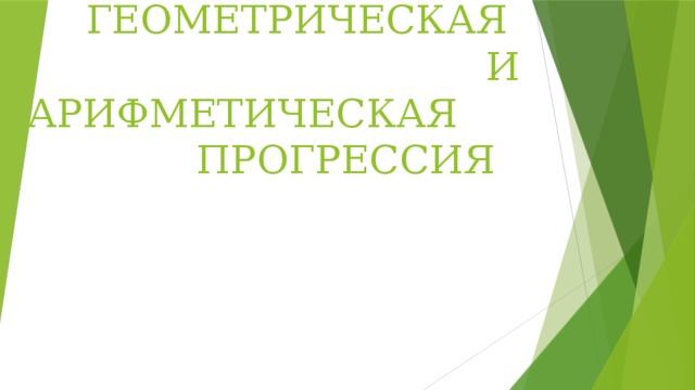  ГЕОМЕТРИЧЕСКАЯ  И  АРИФМЕТИЧЕСКАЯ ПРОГРЕССИЯ   