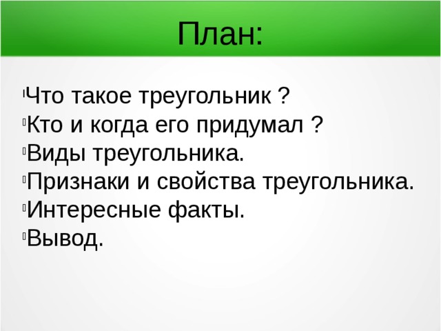 План: Что такое треугольник ? Кто и когда его придумал ? Виды треугольника. Признаки и свойства треугольника. Интересные факты. Вывод. 