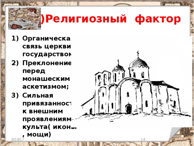  4 )Религиозный фактор Органическая связь церкви с государством Преклонение перед монашеским аскетизмом; Сильная привязанность к внешним проявлениям культа( иконы, мощи) 9/18/17  